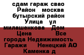 сдам гараж свао › Район ­ москва бутырский район › Улица ­ ул милашенкова › Дом ­ 12 › Цена ­ 3 000 - Все города Недвижимость » Гаражи   . Ненецкий АО,Каменка д.